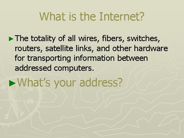 What is the Internet? ► The totality of all wires, fibers, switches, routers, satellite