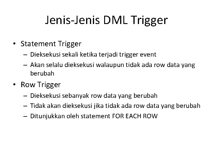 Jenis-Jenis DML Trigger • Statement Trigger – Dieksekusi sekali ketika terjadi trigger event –