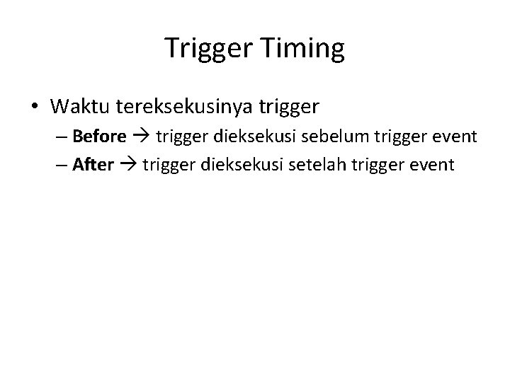 Trigger Timing • Waktu tereksekusinya trigger – Before trigger dieksekusi sebelum trigger event –