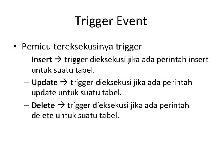 Trigger Event • Pemicu tereksekusinya trigger – Insert trigger dieksekusi jika ada perintah insert