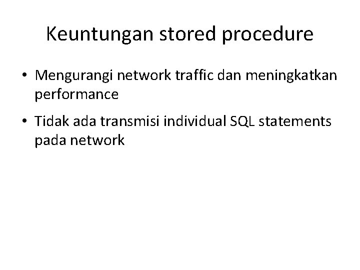 Keuntungan stored procedure • Mengurangi network traffic dan meningkatkan performance • Tidak ada transmisi