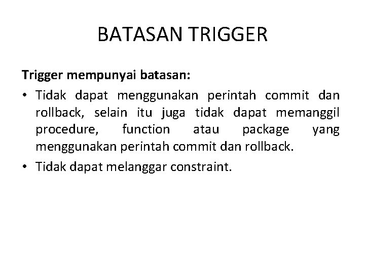 BATASAN TRIGGER Trigger mempunyai batasan: • Tidak dapat menggunakan perintah commit dan rollback, selain