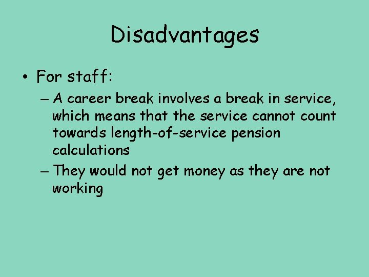 Disadvantages • For staff: – A career break involves a break in service, which