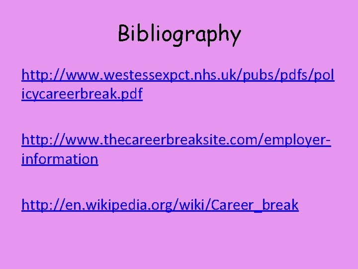 Bibliography http: //www. westessexpct. nhs. uk/pubs/pdfs/pol icycareerbreak. pdf http: //www. thecareerbreaksite. com/employerinformation http: //en.