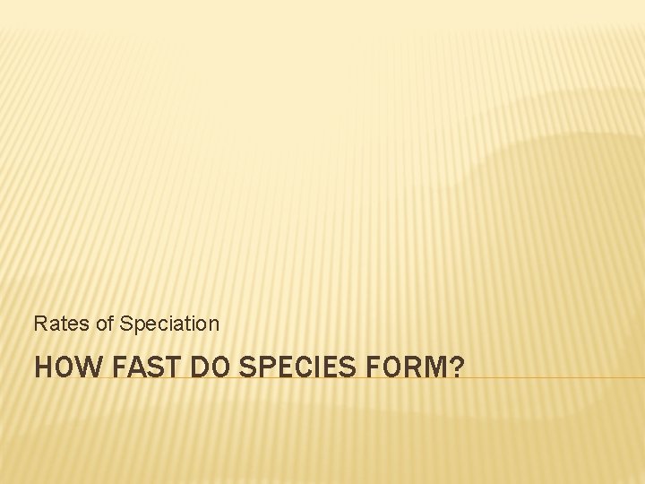 Rates of Speciation HOW FAST DO SPECIES FORM? 