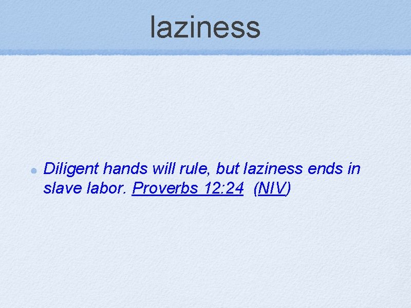 laziness Diligent hands will rule, but laziness ends in slave labor. Proverbs 12: 24