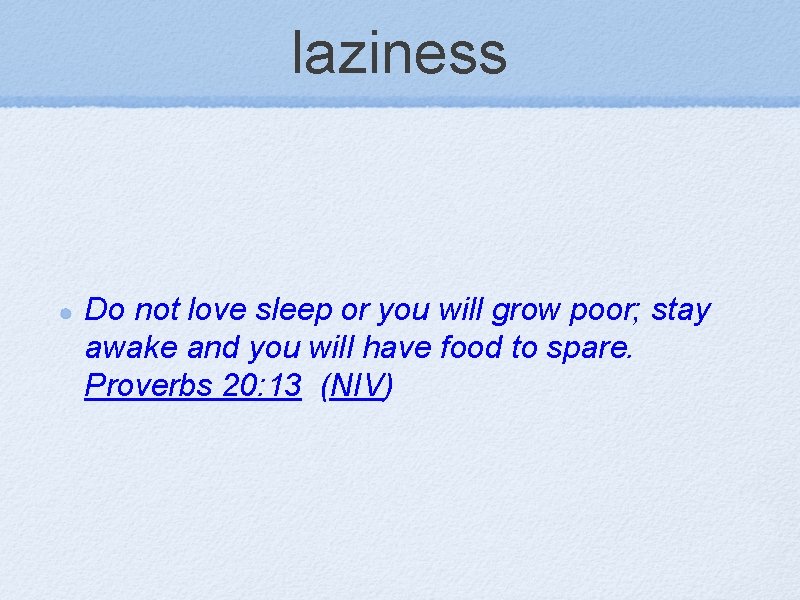 laziness Do not love sleep or you will grow poor; stay awake and you