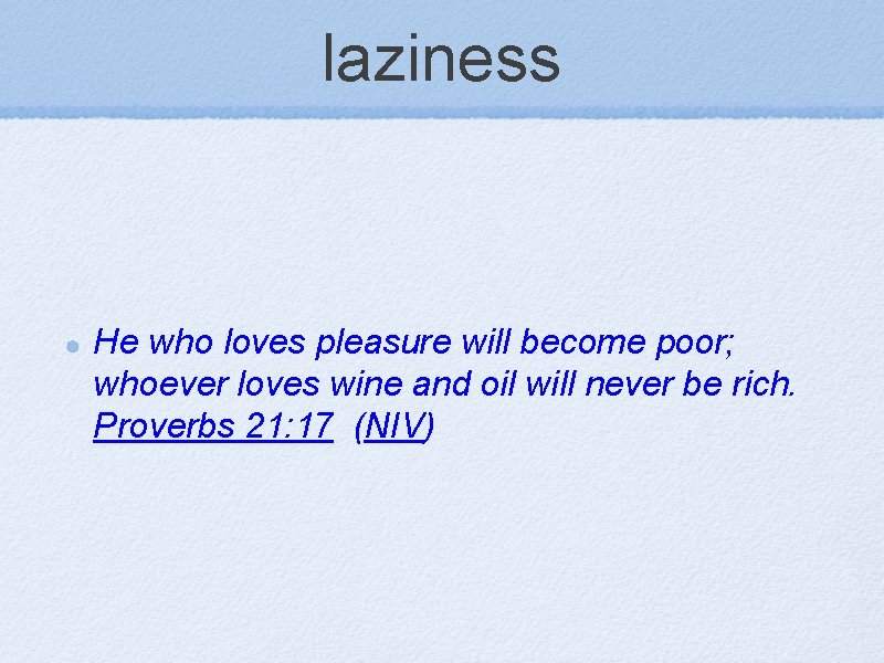 laziness He who loves pleasure will become poor; whoever loves wine and oil will
