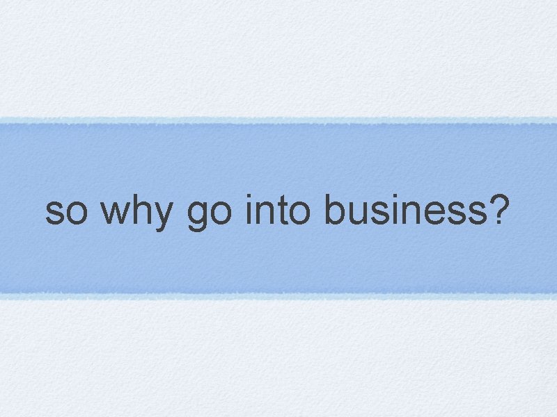 so why go into business? 