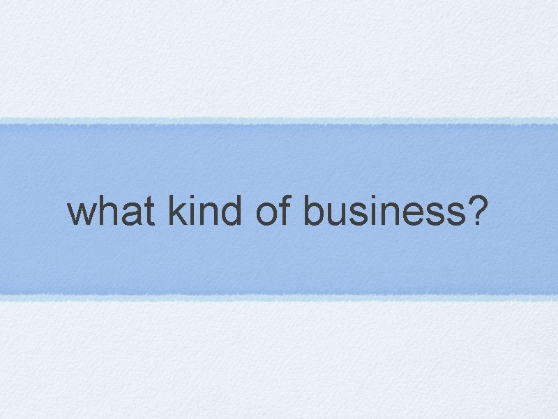 what kind of business? 