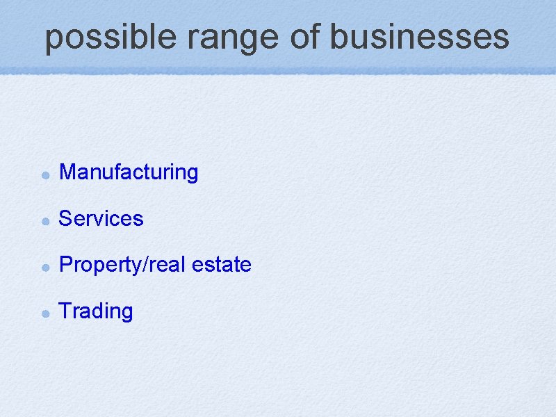 possible range of businesses Manufacturing Services Property/real estate Trading 