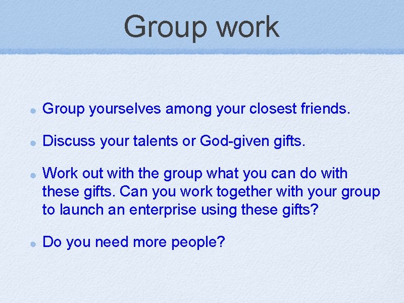 Group work Group yourselves among your closest friends. Discuss your talents or God-given gifts.