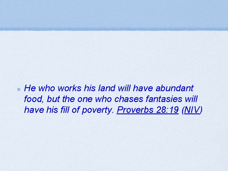 He who works his land will have abundant food, but the one who chases
