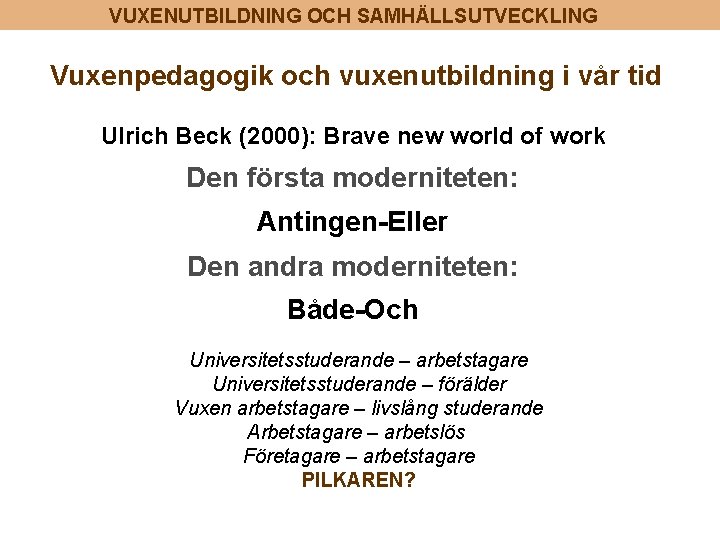 VUXENUTBILDNING OCH SAMHÄLLSUTVECKLING Vuxenpedagogik och vuxenutbildning i vår tid Ulrich Beck (2000): Brave new