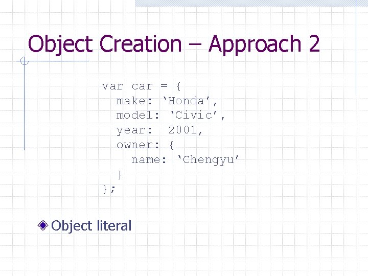 Object Creation – Approach 2 var car = { make: ‘Honda’, model: ‘Civic’, year: