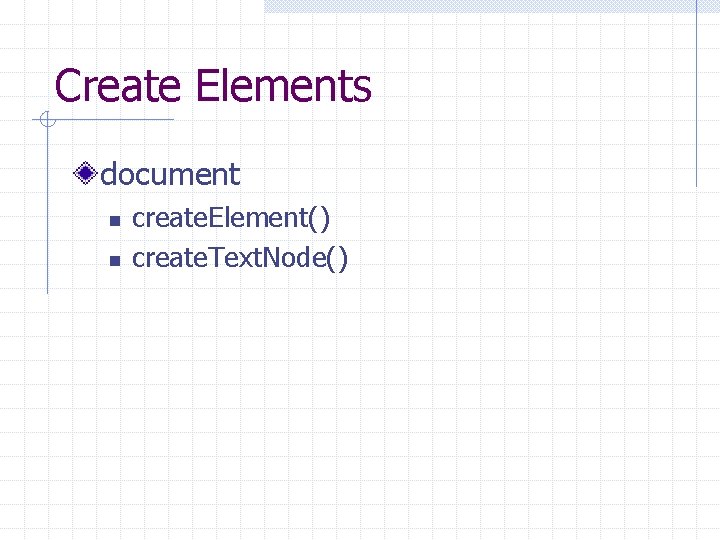 Create Elements document n n create. Element() create. Text. Node() 