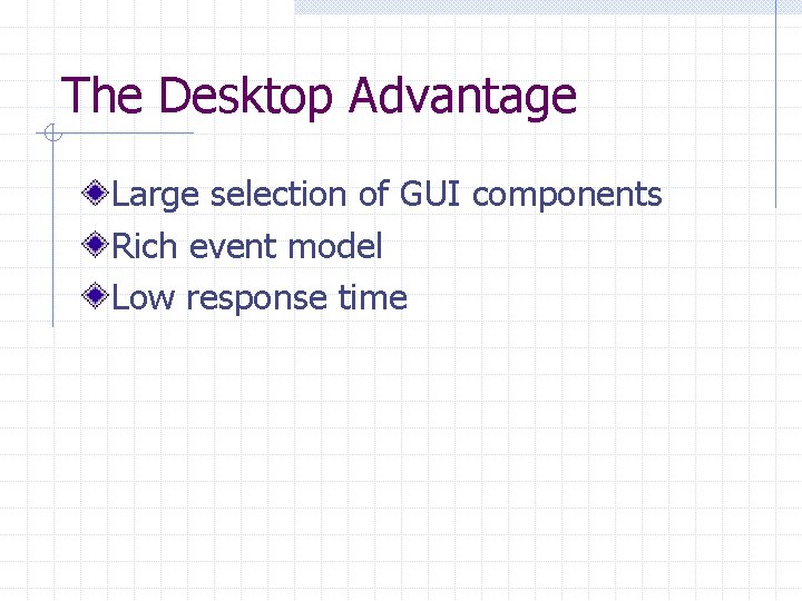 The Desktop Advantage Large selection of GUI components Rich event model Low response time