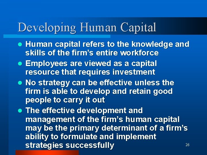 Developing Human Capital Human capital refers to the knowledge and skills of the firm’s