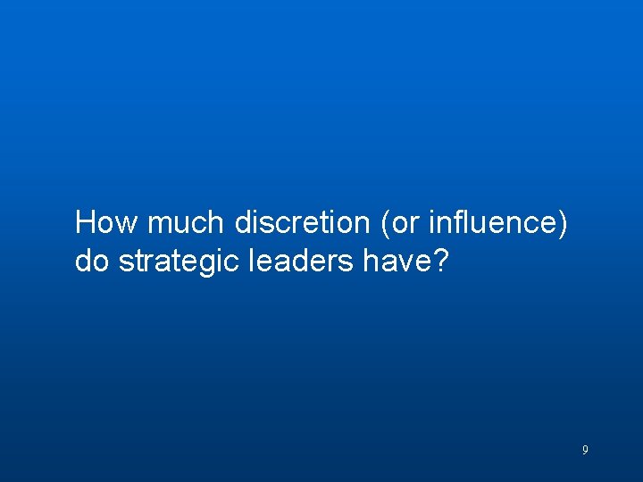 Discussion Question 2 How much discretion (or influence) do strategic leaders have? 9 