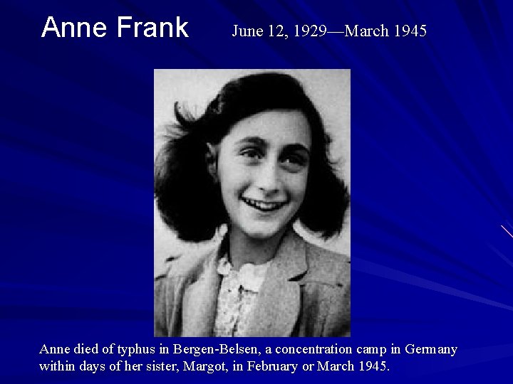 Anne Frank June 12, 1929—March 1945 Anne died of typhus in Bergen-Belsen, a concentration