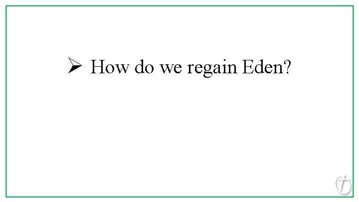 Ø How do we regain Eden? 