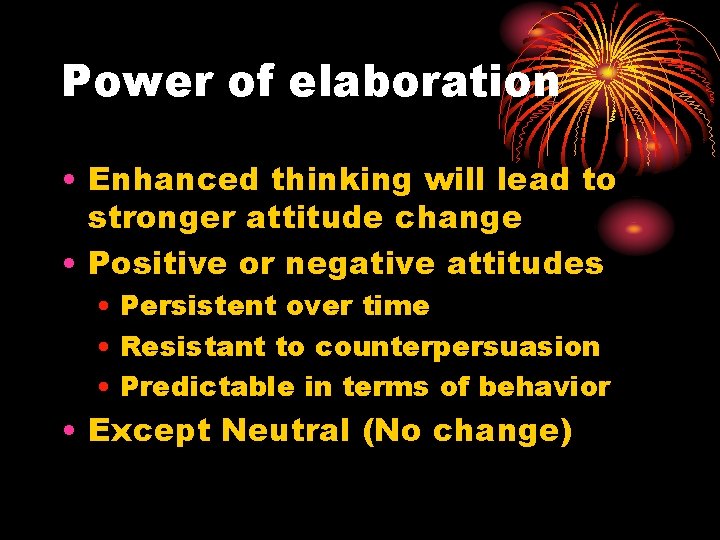 Power of elaboration • Enhanced thinking will lead to stronger attitude change • Positive