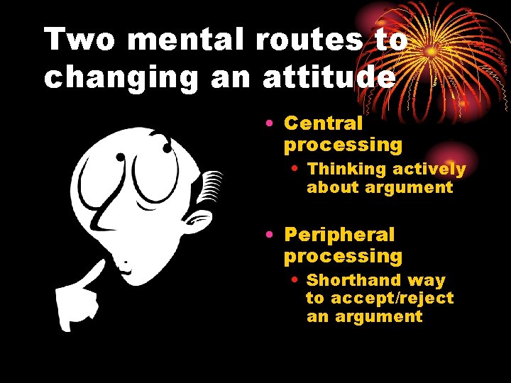 Two mental routes to changing an attitude • Central processing • Thinking actively about