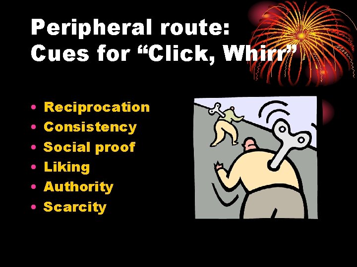 Peripheral route: Cues for “Click, Whirr” • • • Reciprocation Consistency Social proof Liking