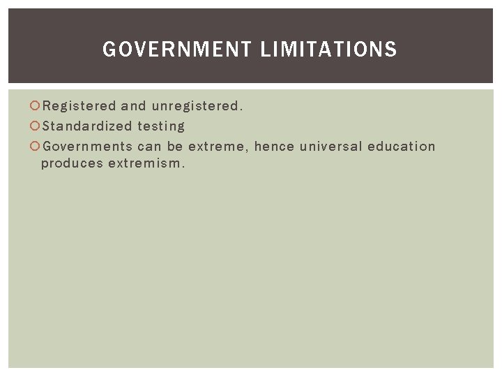 GOVERNMENT LIMITATIONS Registered and unregistered. Standardized testing Governments can be extreme, hence universal education