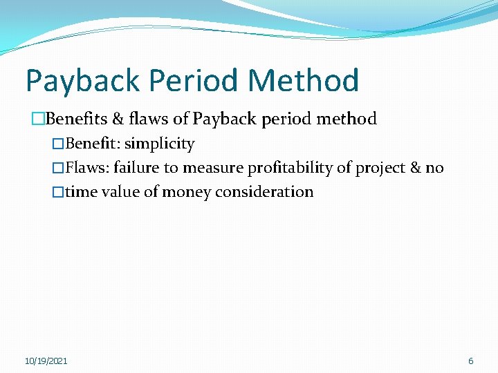 Payback Period Method �Benefits & flaws of Payback period method �Benefit: simplicity �Flaws: failure