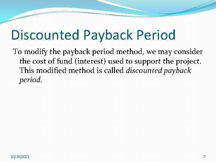 Discounted Payback Period To modify the payback period method, we may consider the cost