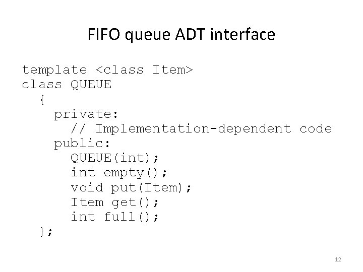 FIFO queue ADT interface template <class Item> class QUEUE { private: // Implementation-dependent code
