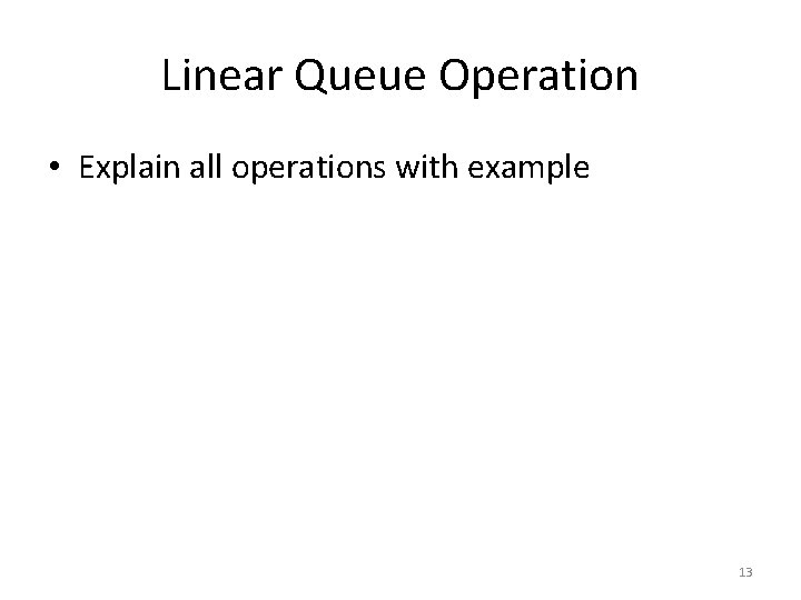 Linear Queue Operation • Explain all operations with example 13 