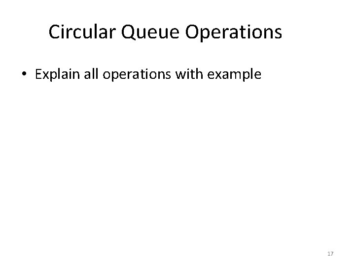 Circular Queue Operations • Explain all operations with example 17 
