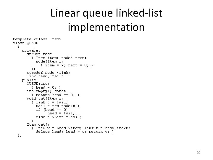 Linear queue linked-list implementation template <class Item> class QUEUE { private: struct node {