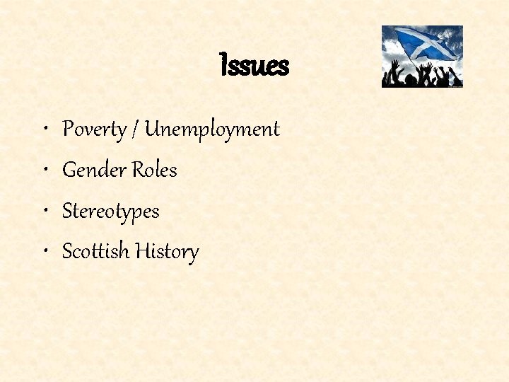 Issues • • Poverty / Unemployment Gender Roles Stereotypes Scottish History 