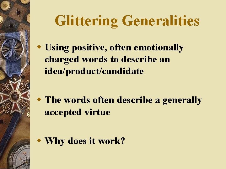 Glittering Generalities w Using positive, often emotionally charged words to describe an idea/product/candidate w