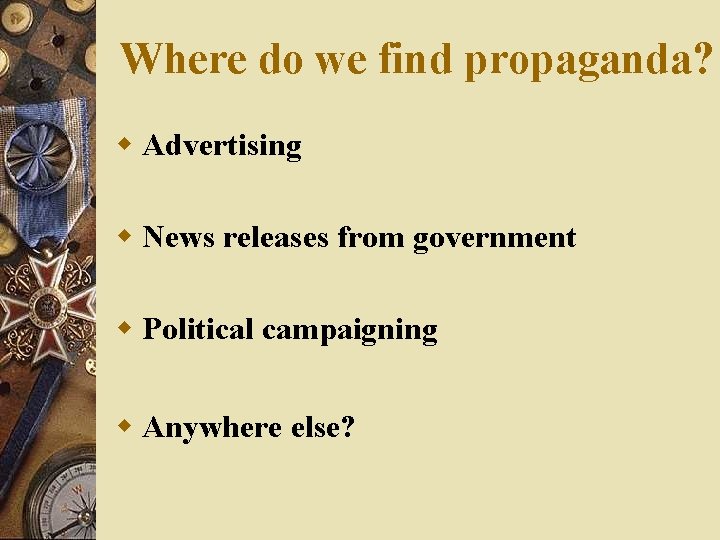Where do we find propaganda? w Advertising w News releases from government w Political