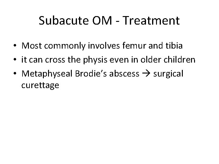 Subacute OM - Treatment • Most commonly involves femur and tibia • it can