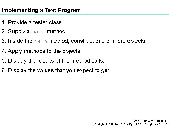Implementing a Test Program 1. Provide a tester class. 2. Supply a main method.