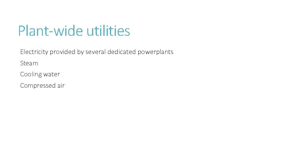 Plant-wide utilities Electricity provided by several dedicated powerplants Steam Cooling water Compressed air 