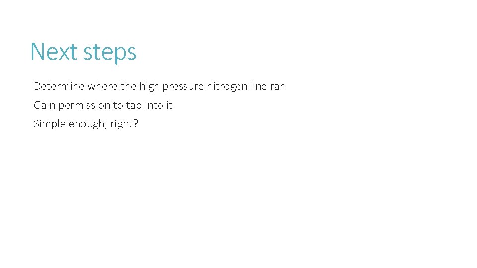 Next steps Determine where the high pressure nitrogen line ran Gain permission to tap