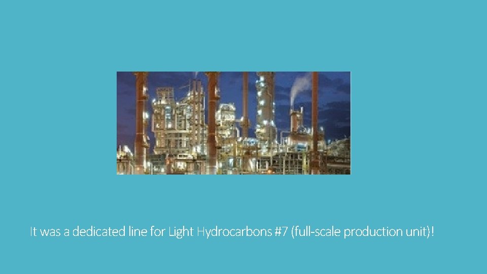 It was a dedicated line for Light Hydrocarbons #7 (full-scale production unit)! 