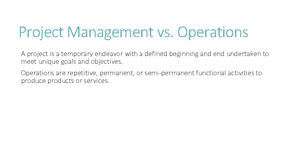 Project Management vs. Operations A project is a temporary endeavor with a defined beginning