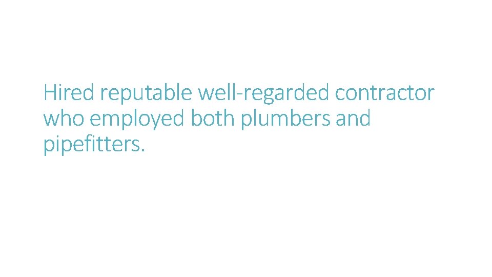 Hired reputable well-regarded contractor who employed both plumbers and pipefitters. 