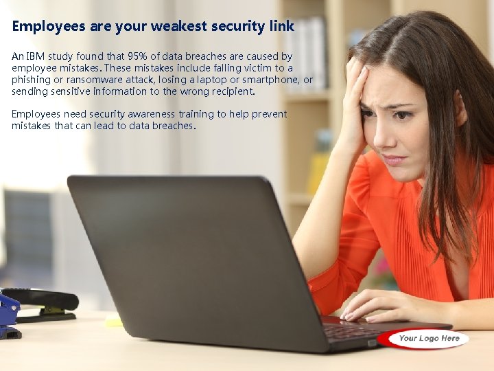 Employees are your weakest security link An IBM study found that 95% of data