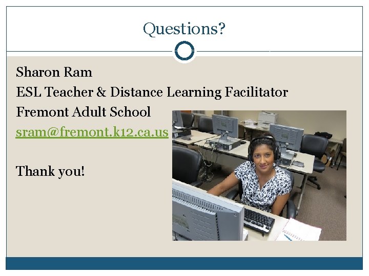 Questions? Sharon Ram ESL Teacher & Distance Learning Facilitator Fremont Adult School sram@fremont. k