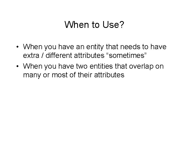 When to Use? • When you have an entity that needs to have extra