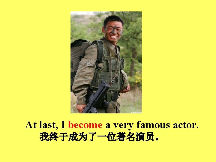 At last, I become a very famous actor. 我终于成为了一位著名演员。 