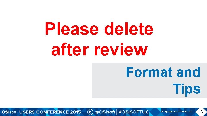 Please delete after review Format and Tips © Copyright 2014 OSIsoft, LLC 13 